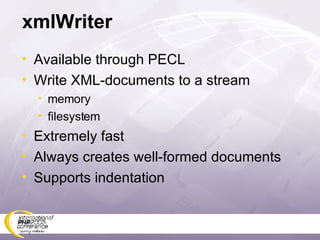 xmlWriter Available through PECL Write XML-documents to a stream memory filesystem Extremely fast Always creates well-formed documents Supports indentation 