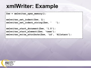 xmlWriter: Example $xw = xmlwriter_open_memory(); xmlwriter_set_indent($xw, 1); xmlwriter_set_indent_string($xw, '  '); xmlwriter_start_document($xw, '1.0'); xmlwriter_start_element($xw, 'team'); xmlwriter_write_attribute($xw, 'id', 'Allstars'); 
