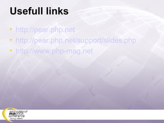Usefull links http://pear.php.net http://pear.php.net/support/slides.php http://www.php-mag.net 