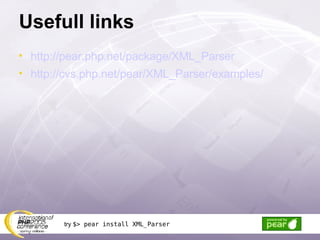 Usefull links http://pear.php.net/package/XML_Parser http://cvs.php.net/pear/XML_Parser/examples/ try  $> pear install XML_Parser 