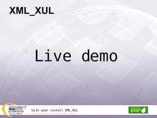 XML_XUL Live demo try  $> pear install XML_XUL 