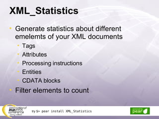 XML_Statistics Generate statistics about different emelemts of your XML documents Tags Attributes Processing instructions Entities CDATA blocks Filter elements to count  try  $> pear install XML_Statistics 