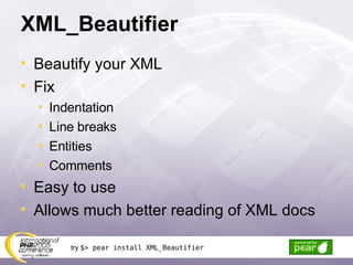 XML_Beautifier Beautify your XML Fix Indentation Line breaks Entities Comments Easy to use Allows much better reading of XML docs try  $> pear install XML_Beautifier 