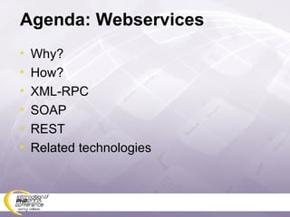 Agenda: Webservices Why? How? XML-RPC SOAP REST Related technologies 