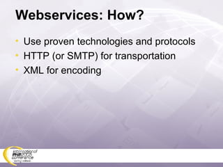 Webservices: How? Use proven technologies and protocols HTTP (or SMTP) for transportation XML for encoding 