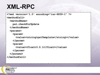 XML-RPC <?xml version='1.0' encoding=&quot;iso-8859-1&quot; ?> <methodCall> <methodName> pat.checkForUpdate </methodName> <params> <param> <value><string>patTemplate</string></value> </param> <param> <value><float>3.0.1</float></value> </param> </params> </methodCall> 