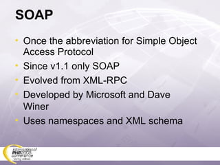 SOAP Once the abbreviation for Simple Object Access Protocol Since v1.1 only SOAP Evolved from XML-RPC Developed by Microsoft and Dave Winer Uses namespaces and XML schema 