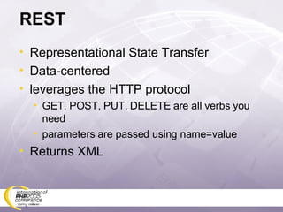 REST Representational State Transfer Data-centered leverages the HTTP protocol GET, POST, PUT, DELETE are all verbs you need parameters are passed using name=value Returns XML 
