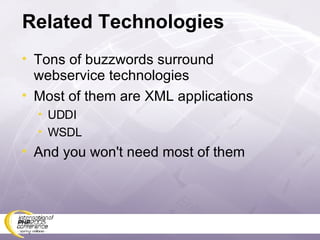 Related Technologies Tons of buzzwords surround webservice technologies Most of them are XML applications UDDI WSDL And you won't need most of them 