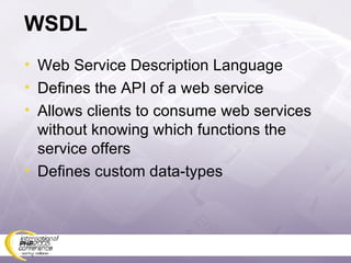 WSDL Web Service Description Language Defines the API of a web service Allows clients to consume web services without knowing which functions the service offers Defines custom data-types 