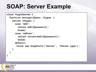 SOAP: Server Example class CryptServer { function encrypt($pass, $type) { switch ($type) { case 'md5': return md5($passwort); break; case 'md5rev': return strrev(md5($passwort)); break; default: throw new SoapFault('Server', 'Unkown type'); } } } 