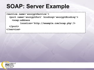 SOAP: Server Example <service name='encryptService'> <port name='encryptPort' binding='encryptBinding'> <soap:address location='http://example.com/soap.php'/> </port> </service> 