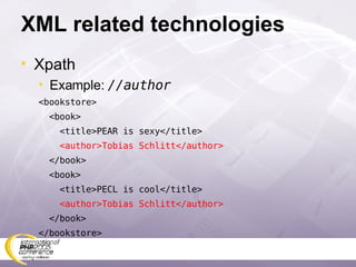 XML related technologies Xpath Example:  //author <bookstore> <book> <title>PEAR is sexy</title> <author>Tobias Schlitt</author> </book> <book> <title>PECL is cool</title> <author>Tobias Schlitt</author> </book> </bookstore>  