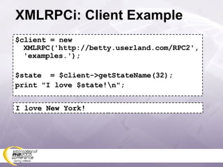 XMLRPCi: Client Example $client = new XMLRPC('http://betty.userland.com/RPC2', 'examples.'); $state  = $client->getStateName(32); print &quot;I love $state!\n&quot;; I love New York! 