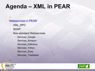 Agenda – XML in PEAR ... Webservices in PEAR XML_RPC SOAP Non-standard Webservices Services_Google Services_Amazon Services_Delicious Services_Yahoo Services_Ebay Services_Trackback ... 