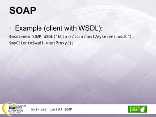 SOAP Example (client with WSDL): $wsdl=new SOAP_WSDL('http://localhost/myserver.wsdl'); $myClient=$wsdl->getProxy();  try  $> pear install SOAP 