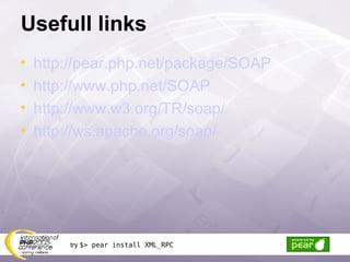 Usefull links http://pear.php.net/package/SOAP http://www.php.net/SOAP http://www.w3.org/TR/soap/ http://ws.apache.org/soap/ try  $> pear install XML_RPC 