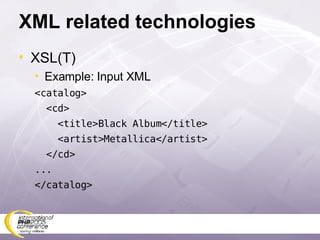 XML related technologies XSL(T) Example: Input XML <catalog> <cd> <title>Black Album</title> <artist>Metallica</artist> </cd> ... </catalog> 