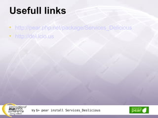 Usefull links http://pear.php.net/package/Services_Delicious http://del.icio.us try  $> pear install Services_Deslicious 