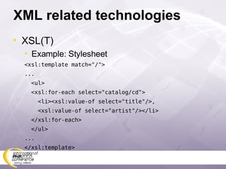 XML related technologies XSL(T) Example: Stylesheet <xsl:template match=&quot;/&quot;> ... <ul> <xsl:for-each select=&quot;catalog/cd&quot;> <li><xsl:value-of select=&quot;title&quot;/>, <xsl:value-of select=&quot;artist&quot;/></li> </xsl:for-each> </ul> ... </xsl:template> 