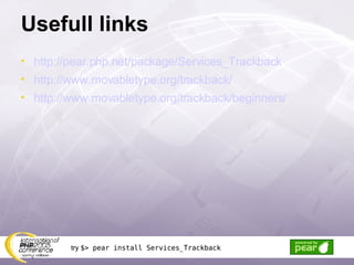 Usefull links http://pear.php.net/package/Services_Trackback http://www.movabletype.org/trackback/ http://www.movabletype.org/trackback/beginners/ try  $> pear install Services_Trackback try  $> pear install Services_Trackback 