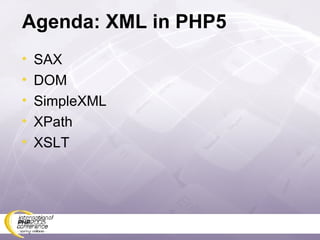 Agenda: XML in PHP5 SAX DOM SimpleXML XPath XSLT 