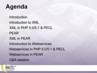 Agenda Introduction Introduction to XML XML in PHP 5.0/5.1 & PECL PEAR XML in PEAR Introduction to Webservices Webservices in PHP 5.0/5.1 & PECL Webservices in PEAR Q&A session 