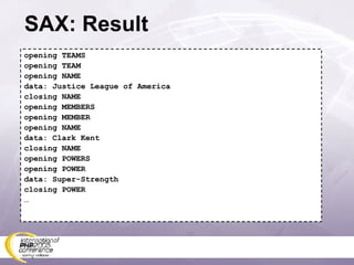 SAX: Result opening TEAMS opening TEAM opening NAME data: Justice League of America closing NAME opening MEMBERS opening MEMBER opening NAME data: Clark Kent closing NAME opening POWERS opening POWER data: Super-Strength closing POWER … 