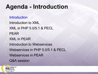 Agenda - Introduction Introduction Introduction to XML XML in PHP 5.0/5.1 & PECL PEAR XML in PEAR Introduction to Webservices Webservices in PHP 5.0/5.1 & PECL Webservices in PEAR Q&A session 