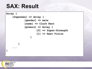 SAX: Result Array ( [Superman] => Array ( [gender] => male [name] => Clark Kent [powers] => Array ( [0] => Super-Strength [1] => Heat Vision ) ) ... ) 