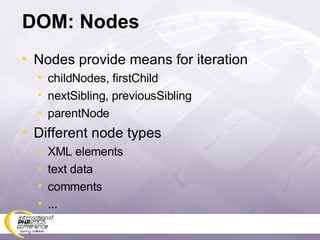 DOM: Nodes Nodes provide means for iteration childNodes, firstChild nextSibling, previousSibling parentNode Different node types XML elements text data comments ... 