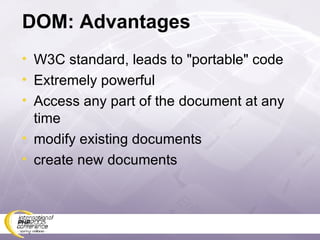 DOM: Advantages W3C standard, leads to &quot;portable&quot; code Extremely powerful Access any part of the document at any time modify existing documents create new documents 