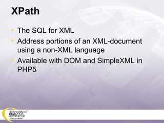 XPath The SQL for XML Address portions of an XML-document using a non-XML language Available with DOM and SimpleXML in PHP5 