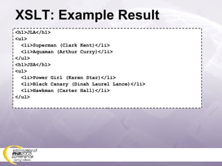 XSLT: Example Result <h1>JLA</h1> <ul> <li>Superman (Clark Kent)</li> <li>Aquaman (Arthur Curry)</li> </ul> <h1>JSA</h1> <ul> <li>Power Girl (Karen Star)</li> <li>Black Canary (Dinah Laurel Lance)</li> <li>Hawkman (Carter Hall)</li> </ul> 