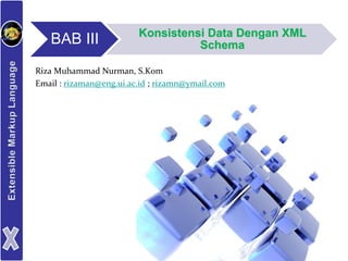 BAB III Konsistensi Data Dengan XML
Schema
Riza Muhammad Nurman, S.Kom
Email : rizaman@eng.ui.ac.id ; rizamn@ymail.com
 
