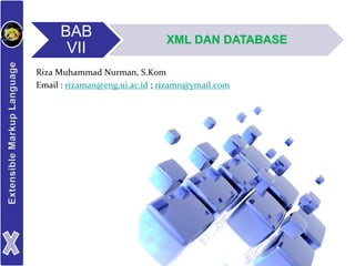 BAB
VII
XML DAN DATABASE
Riza Muhammad Nurman, S.Kom
Email : rizaman@eng.ui.ac.id ; rizamn@ymail.com
 