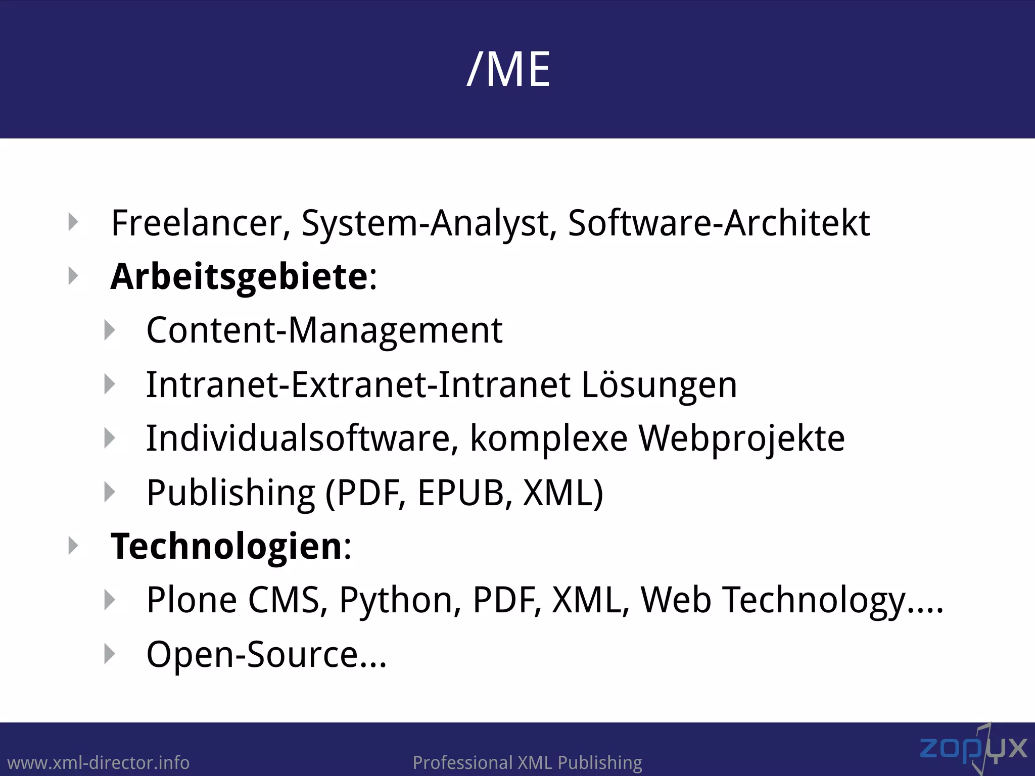 www.xml-director.info Professional XML Publishing
‣ Freelancer, System-Analyst, Software-Architekt
‣ Arbeitsgebiete:
‣ Content-Management
‣ Intranet-Extranet-Intranet Lösungen
‣ Individualsoftware, komplexe Webprojekte
‣ Publishing (PDF, EPUB, XML)
‣ Technologien:
‣ Plone CMS, Python, PDF, XML, Web Technology….
‣ Open-Source…
/ME
 