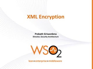 XML Encryption
Prabath Siriwardena
Director, Security Architecture

 
