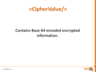 <CipherValue/>

Contains Base-64 encoded encrypted
information.

 