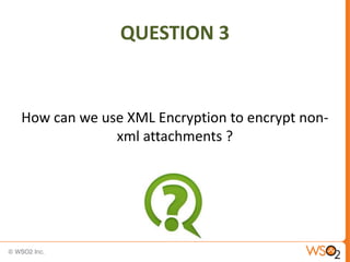 QUESTION 3

How can we use XML Encryption to encrypt nonxml attachments ?

 