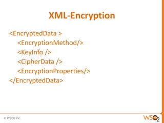 XML-Encryption
<EncryptedData >
<EncryptionMethod/>
<KeyInfo />
<CipherData />
<EncryptionProperties/>
</EncryptedData>

 