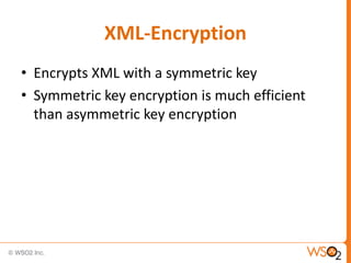 XML-Encryption
• Encrypts XML with a symmetric key
• Symmetric key encryption is much efficient
than asymmetric key encryption

 