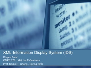 XML-Information Display System (IDS)
Divyen Patel
CMPE 276 : XML for E-Business
Prof. Daniel T. Chang , Spring 2007
 