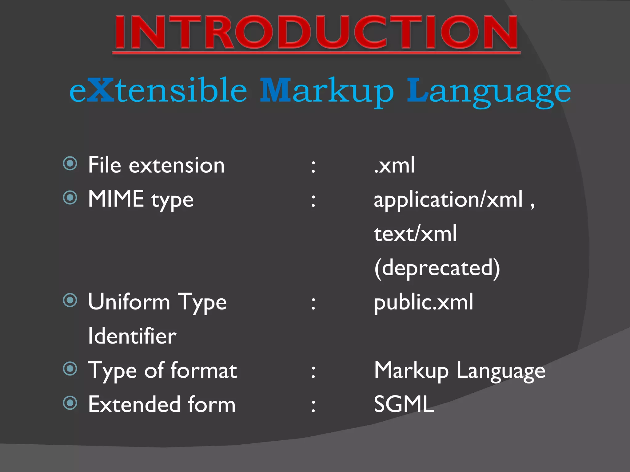 e X tensible  M arkup  L anguage File extension :  .xml MIME type :  application/xml , text/xml (deprecated) Uniform Type :  public.xml Identifier Type of format :  Markup Language Extended form :  SGML 