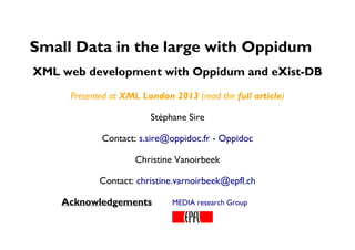 Acknowledgements MEDIA research Group
Small Data in the large with Oppidum
XML web development with Oppidum and eXist-DB
Presented at XML London 2013 (read the full article)
Stéphane Sire
Contact: s.sire@oppidoc.fr - Oppidoc
Christine Vanoirbeek
Contact: christine.varnoirbeek@epfl.ch
 