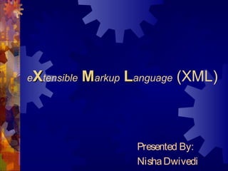 eXtensible   Markup Language (XML)



                     Presented By:
                     Nisha Dwivedi
 