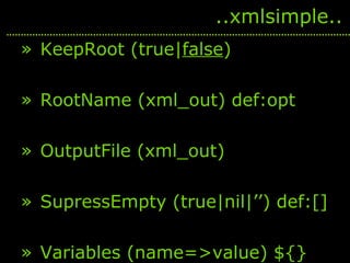 <ul><li>KeepRoot (true| false ) </li></ul><ul><li>RootName (xml_out) def:opt </li></ul><ul><li>OutputFile (xml_out) </li><...