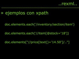 <ul><li>ejemplos con xpath </li></ul><ul><ul><li>doc.elements.each('/inventory/section/item') </li></ul></ul><ul><ul><li>d...