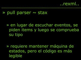 <ul><li>pull parser ~ stax </li></ul><ul><ul><li>en lugar de escuchar eventos, se piden items y luego se comprueba su tipo...