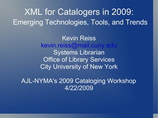 XML for Catalogers in 2009:   Emerging Technologies, Tools, and Trends Kevin Reiss [email_address] Systems Librarian Office of Library Services City University of New York AJL-NYMA's 2009 Cataloging Workshop   4/22/2009 